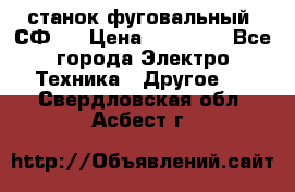 станок фуговальный  СФ-4 › Цена ­ 35 000 - Все города Электро-Техника » Другое   . Свердловская обл.,Асбест г.
